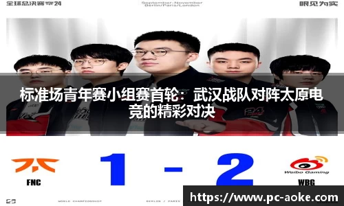 标准场青年赛小组赛首轮:武汉战队对阵太原电竞的精彩对决