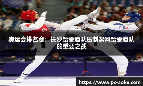 奥运会排名赛:长沙跆拳道队压制漯河跆拳道队的重要之战