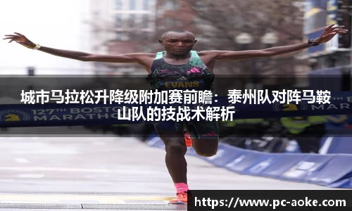 城市马拉松升降级附加赛前瞻:泰州队对阵马鞍山队的技战术解析